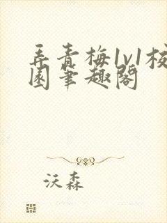 弄青梅1v1校园笔趣阁