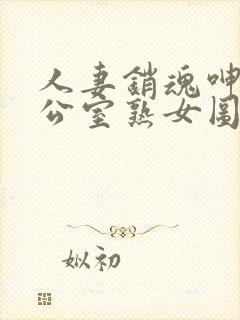 人妻销魂呻吟办公室熟女图片