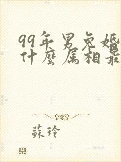 99年男兔婚配什么属相最好