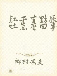 肚子有点胀气想吐怎么回事