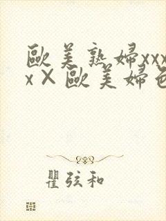 欧美熟妇xxxx×欧美妇色