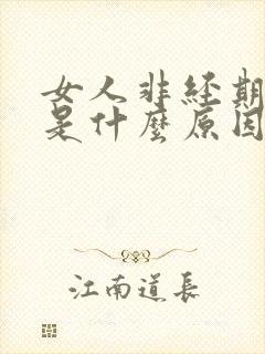 女人非经期出血是什么原因有哪些