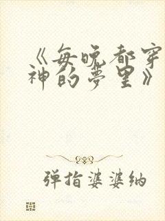 《每晚都穿进男神的梦里》