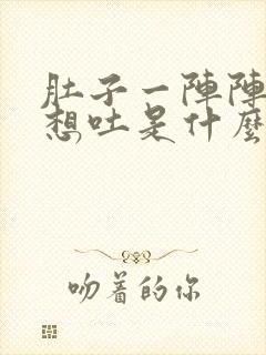 肚子一阵阵疼还想吐是什么原因