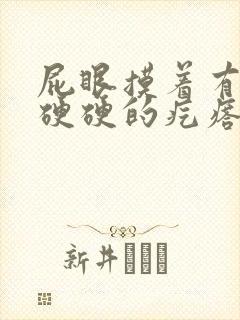 屁眼摸着有一个硬硬的疙瘩不痛不痒