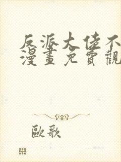 反派大佬不好惹漫画免费观看全集