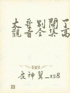 大哥别闹了免费观看全集高清