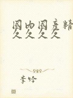 国内国产精品久久久久久