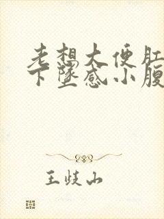 老想大便肛门有下坠感小腹胀痛