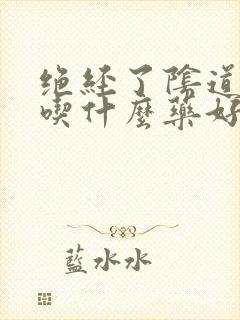 绝经了阴道干涩吃什么药好