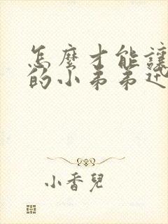 怎么才能让自己的小弟弟迅速变粗变大