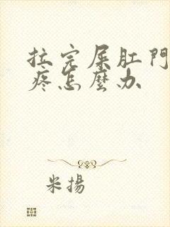 拉完屎肛门里面疼怎么办