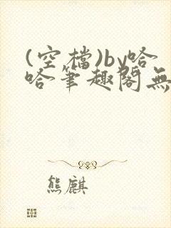 (空档)by哈哈笔趣阁无弹窗最新章节更