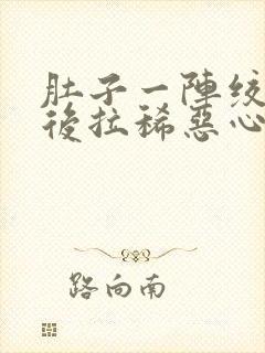 肚子一阵绞痛然后拉稀恶心