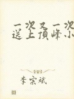 一次又一次把她送上顶峰小说