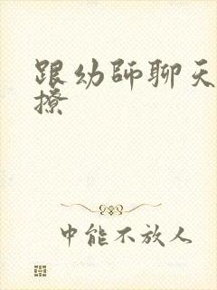 跟幼师聊天怎么撩