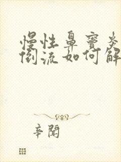 慢性鼻窦炎鼻涕倒流如何解决