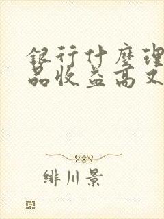 银行什么理财产品收益高又安全可靠