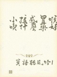 小孩感冒喉咙痛吃什么药好