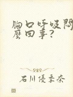 胸口呼吸闷疼怎么回事?