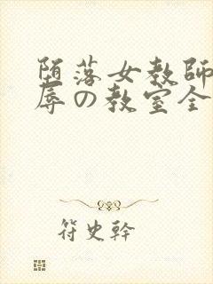 堕落女教师～淫辱の教室全集