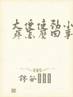 大便使劲小肚子疼怎么回事