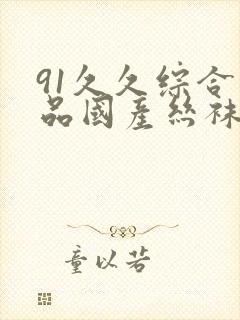 91久久综合精品国产丝袜长腿