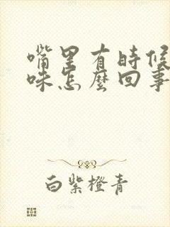 嘴里有时候有异味怎么回事封面