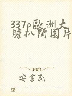 337p欧洲大胆扒开图片