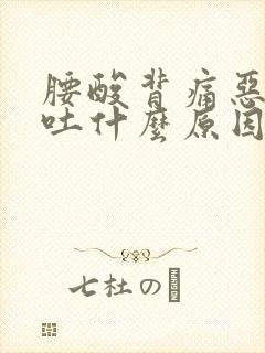 腰酸背痛恶心呕吐什么原因