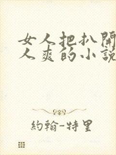 女人把扒开给男人爽的小说