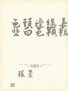 龟头边缘长了一些白色颗粒是什么