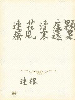 连花清瘟颗粒治疗风寒还是风热