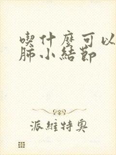 吃什么可以消除肺小结节