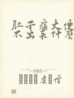 肚子痛大便又拉不出来什么原因