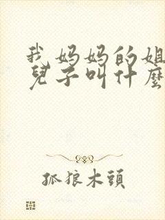 我妈妈的姐姐的儿子叫什么