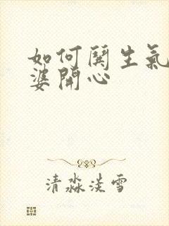 如何哄生气的老婆开心