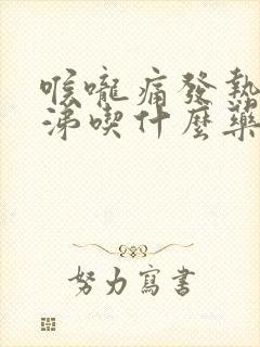 喉咙痛发热流鼻涕吃什么药