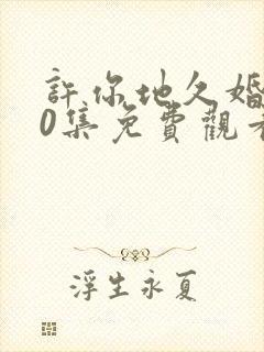 许你地久婚长40集免费观看最新一期封面