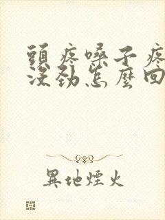 头疼嗓子疼浑身没劲怎么回事