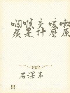 咽喉炎咳嗽有绿痰是什么原因