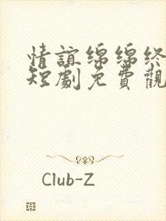 情谊绵绵终有时短剧免费观看