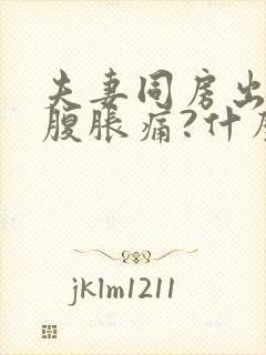 夫妻同房出血小腹胀痛?什么原因