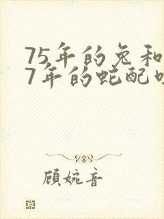 75年的兔和77年的蛇配吗