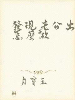 发现老公出轨后怎么做