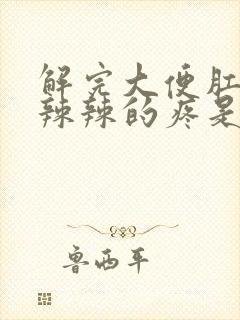 解完大便肛门火辣辣的疼是什么原因