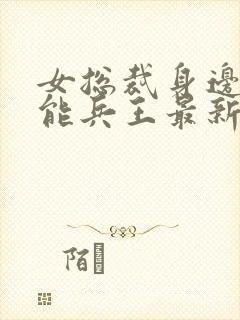 女总裁身边的全能兵王最新章节更新