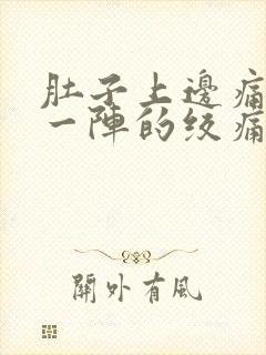 肚子上边痛一阵一阵的绞痛