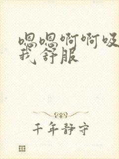 嗯嗯啊啊吸我舔我舒服