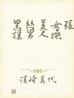 黑丝美女张开腿让男人操